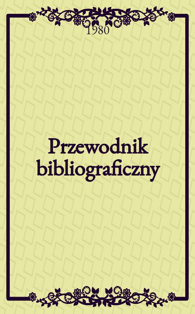 Przewodnik bibliograficzny : Urzędowy wykaz druków wyd. w Rzeczypospolitej Polskiej i poloniców zagranicznych, opracowany w Bibliotece narodowej. [Ser. 2], R.36(48) 1980, №41