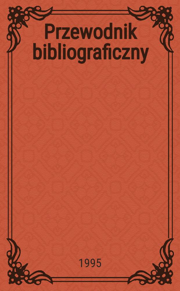 Przewodnik bibliograficzny : Urzędowy wykaz druków wyd. w Rzeczypospolitej Polskiej i poloniców zagranicznych, opracowany w Bibliotece narodowej. [Ser. 2], R.51(63) 1995, №40