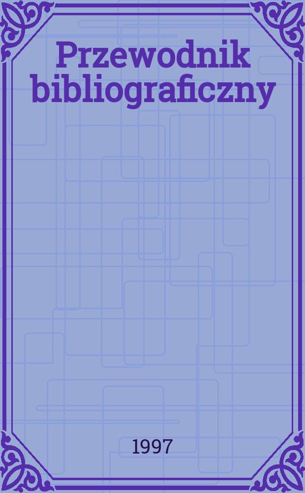 Przewodnik bibliograficzny : Urzędowy wykaz druków wyd. w Rzeczypospolitej Polskiej i poloniców zagranicznych, opracowany w Bibliotece narodowej. [Ser. 2], R.53(65) 1997, №41
