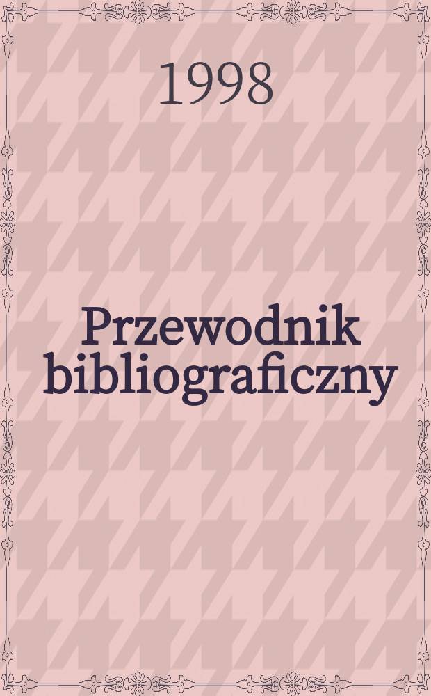 Przewodnik bibliograficzny : Urzędowy wykaz druków wyd. w Rzeczypospolitej Polskiej i poloniców zagranicznych, opracowany w Bibliotece narodowej. [Ser. 2], R.54(66) 1998, №21