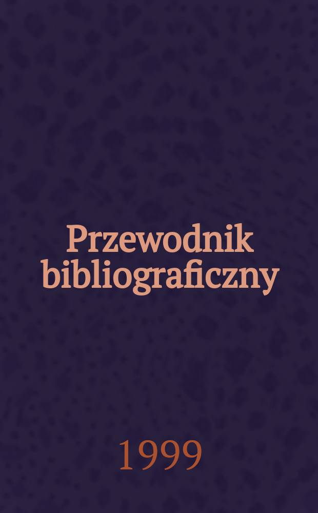 Przewodnik bibliograficzny : Urzędowy wykaz druków wyd. w Rzeczypospolitej Polskiej i poloniców zagranicznych, opracowany w Bibliotece narodowej. [Ser. 2], R.55(67) 1999, №43