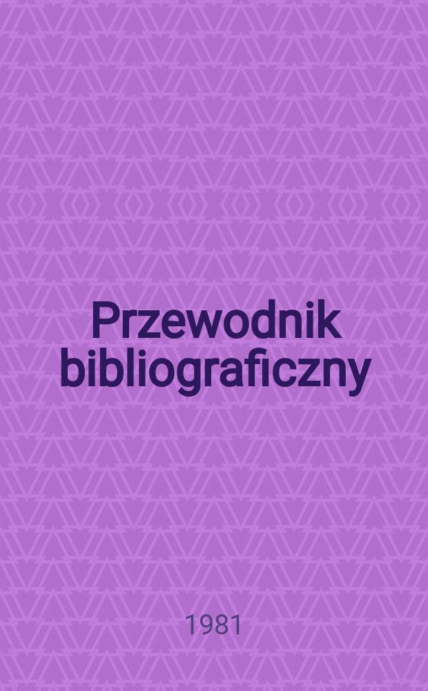 Przewodnik bibliograficzny : Urzędowy wykaz druk&oacute;w wyd. w Rzeczypospolitej Polskiej i polonic&oacute;w zagranicznych, opracowany w Bibliotece narodowej. [Ser. 2], R.37(49) 1981, №Алф. указ.