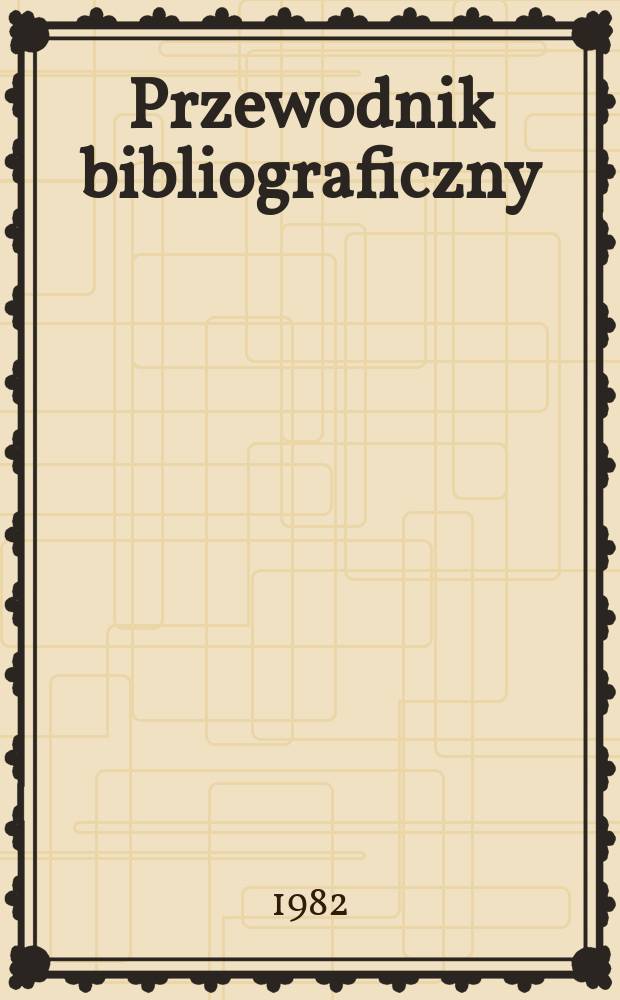 Przewodnik bibliograficzny : Urzędowy wykaz druk&oacute;w wyd. w Rzeczypospolitej Polskiej i polonic&oacute;w zagranicznych, opracowany w Bibliotece narodowej. [Ser. 2], [Ser. 2], R.38(50) 1982, №43