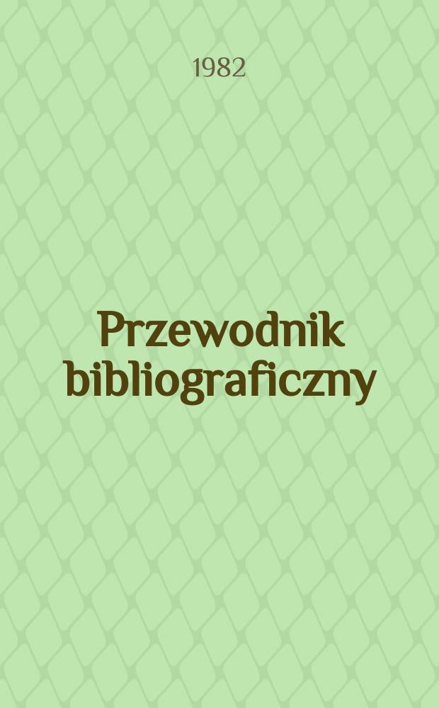 Przewodnik bibliograficzny : Urzędowy wykaz druk&oacute;w wyd. w Rzeczypospolitej Polskiej i polonic&oacute;w zagranicznych, opracowany w Bibliotece narodowej. [Ser. 2], [Ser. 2], R.38(50) 1982, №49