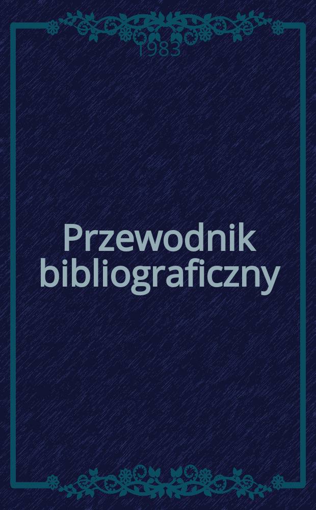 Przewodnik bibliograficzny : Urzędowy wykaz druków wyd. w Rzeczypospolitej Polskiej i poloniców zagranicznych, opracowany w Bibliotece narodowej. [Ser. 2], R.39(51) 1983, №7