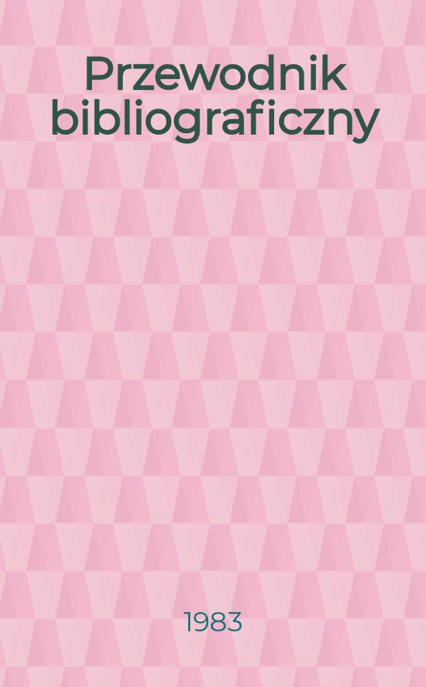 Przewodnik bibliograficzny : Urzędowy wykaz druków wyd. w Rzeczypospolitej Polskiej i poloniców zagranicznych, opracowany w Bibliotece narodowej. [Ser. 2], R.39(51) 1983, №10