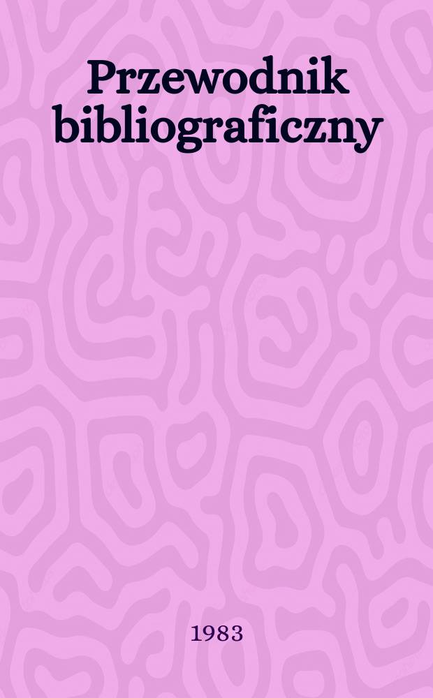 Przewodnik bibliograficzny : Urzędowy wykaz druków wyd. w Rzeczypospolitej Polskiej i poloniców zagranicznych, opracowany w Bibliotece narodowej. [Ser. 2], R.39(51) 1983, №19