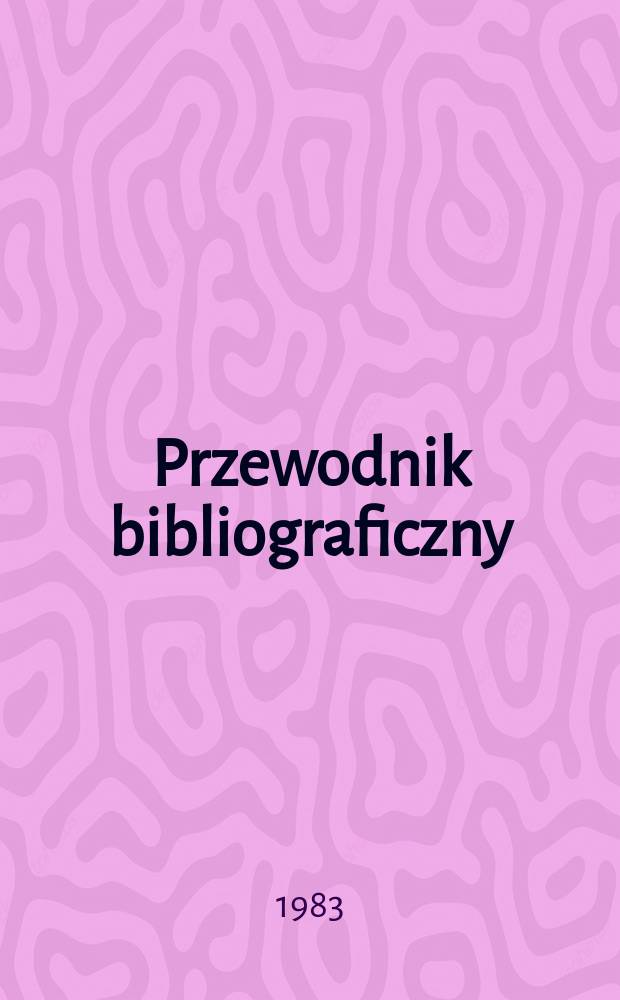 Przewodnik bibliograficzny : Urzędowy wykaz druków wyd. w Rzeczypospolitej Polskiej i poloniców zagranicznych, opracowany w Bibliotece narodowej. [Ser. 2], R.39(51) 1983, №27