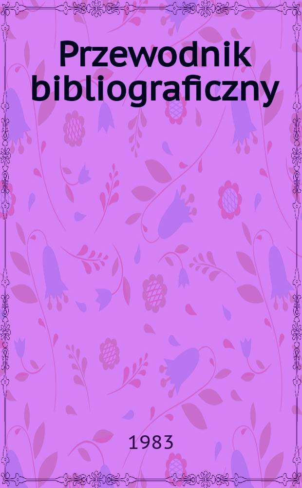 Przewodnik bibliograficzny : Urzędowy wykaz druków wyd. w Rzeczypospolitej Polskiej i poloniców zagranicznych, opracowany w Bibliotece narodowej. [Ser. 2], R.39(51) 1983, №39