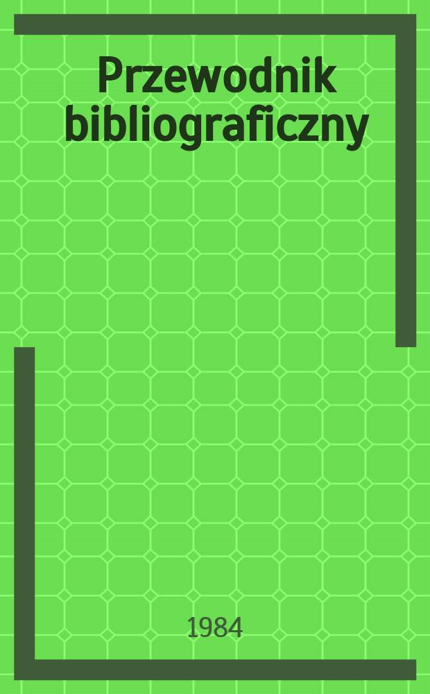 Przewodnik bibliograficzny : Urzędowy wykaz druków wyd. w Rzeczypospolitej Polskiej i poloniców zagranicznych, opracowany w Bibliotece narodowej. [Ser. 2], R.40(52) 1984, №42