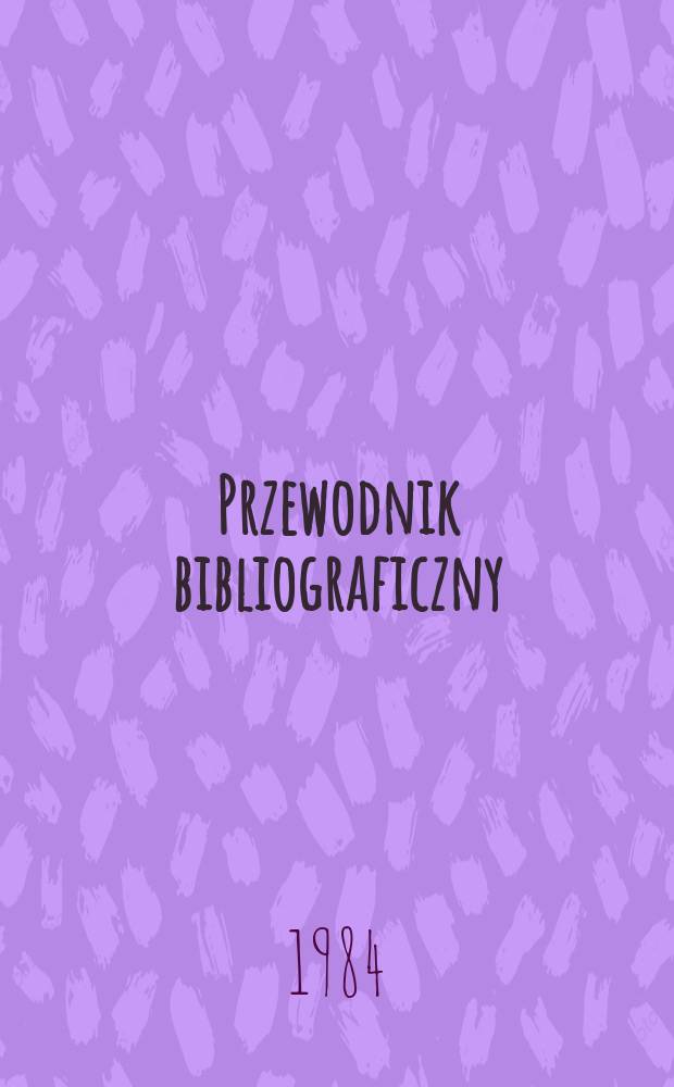 Przewodnik bibliograficzny : Urzędowy wykaz druków wyd. w Rzeczypospolitej Polskiej i poloniców zagranicznych, opracowany w Bibliotece narodowej. [Ser. 2], R.40(52) 1984, №46