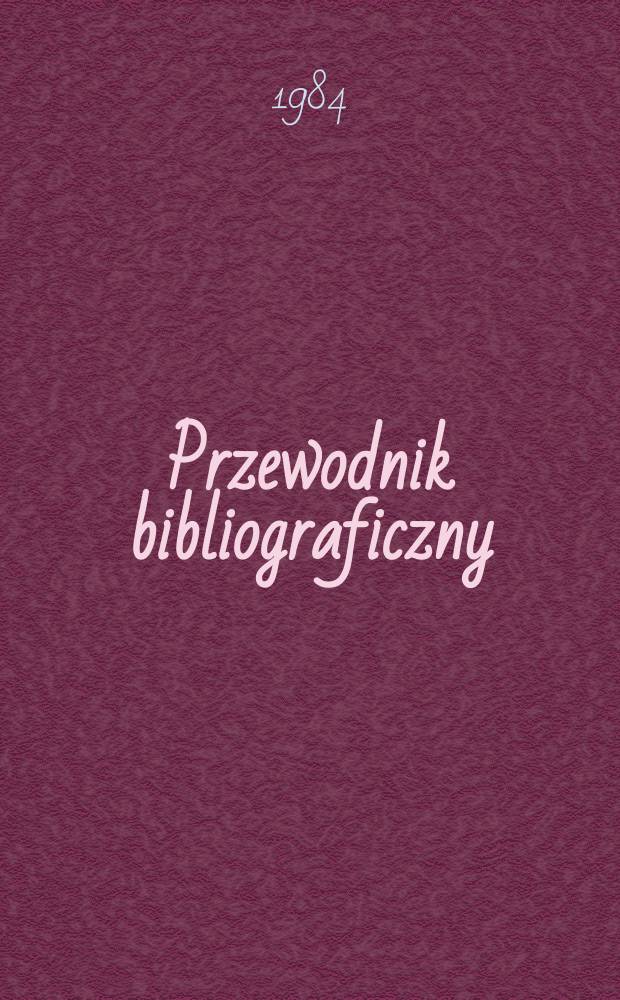 Przewodnik bibliograficzny : Urzędowy wykaz druków wyd. w Rzeczypospolitej Polskiej i poloniców zagranicznych, opracowany w Bibliotece narodowej. [Ser. 2], R.40(52) 1984, №Алф. указ.