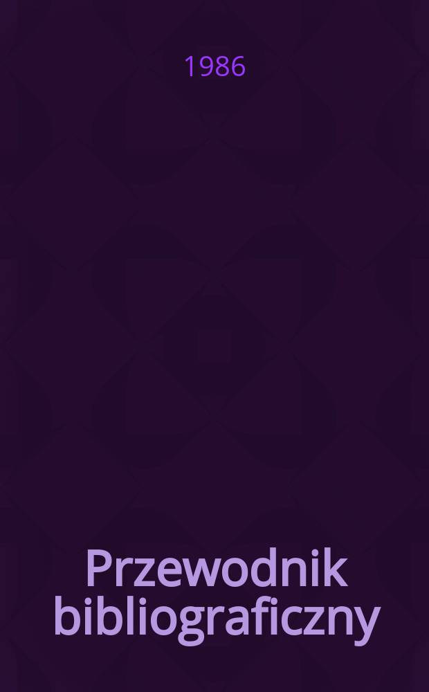 Przewodnik bibliograficzny : Urzędowy wykaz druk&oacute;w wyd. w Rzeczypospolitej Polskiej i polonic&oacute;w zagranicznych, opracowany w Bibliotece narodowej. [Ser. 2], R.42(54) 1986, №31