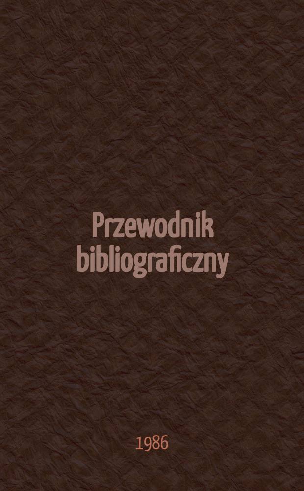 Przewodnik bibliograficzny : Urzędowy wykaz druków wyd. w Rzeczypospolitej Polskiej i poloniców zagranicznych, opracowany w Bibliotece narodowej. [Ser. 2], R.42(54) 1986, №Алф. указ.
