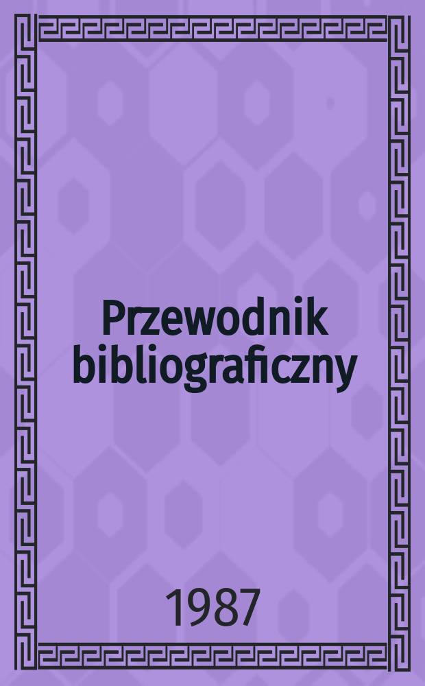 Przewodnik bibliograficzny : Urzędowy wykaz druków wyd. w Rzeczypospolitej Polskiej i poloniców zagranicznych, opracowany w Bibliotece narodowej. [Ser. 2], R.43(55) 1987, №47