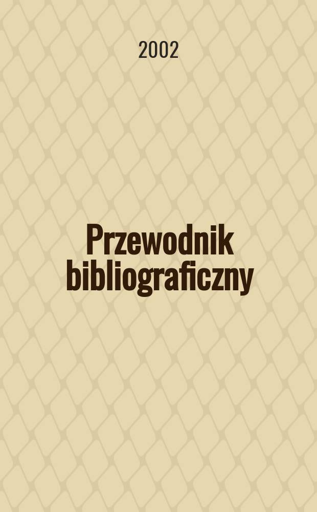 Przewodnik bibliograficzny : Urzędowy wykaz druków wyd. w Rzeczypospolitej Polskiej i poloniców zagranicznych, opracowany w Bibliotece narodowej. [Ser. 2], R.58(70) 2002, №27