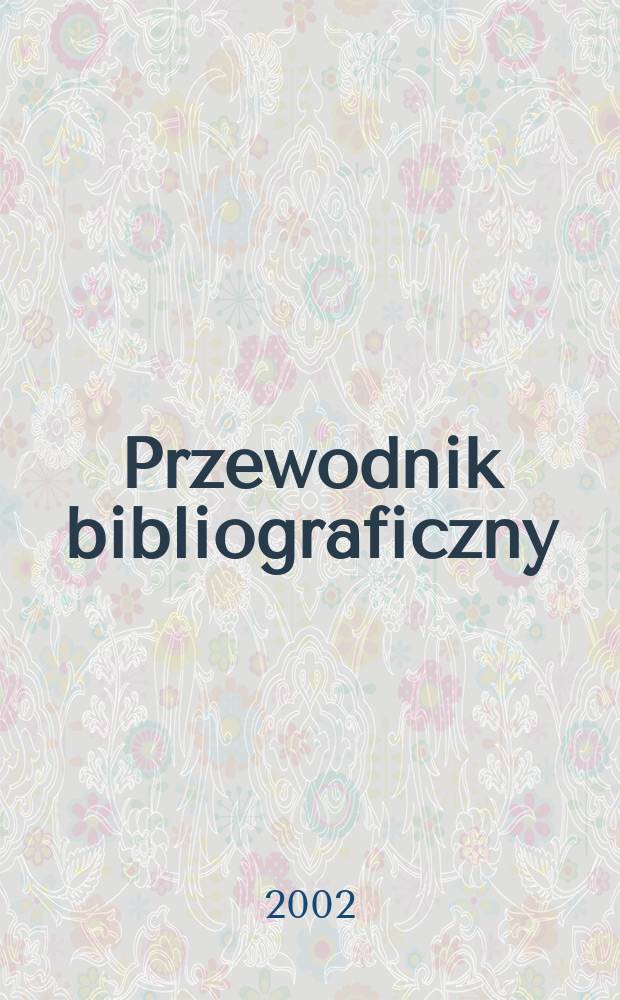 Przewodnik bibliograficzny : Urzędowy wykaz druków wyd. w Rzeczypospolitej Polskiej i poloniców zagranicznych, opracowany w Bibliotece narodowej. [Ser. 2], R.58(70) 2002, №Указатель алф.
