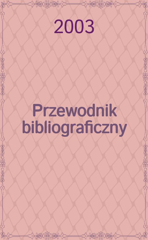 Przewodnik bibliograficzny : Urzędowy wykaz druk&oacute;w wyd. w Rzeczypospolitej Polskiej i polonic&oacute;w zagranicznych, opracowany w Bibliotece narodowej. [Ser. 2], R.59(71) 2003, №46