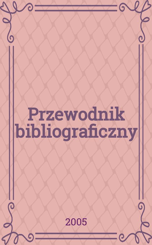 Przewodnik bibliograficzny : Urzędowy wykaz druków wyd. w Rzeczypospolitej Polskiej i poloniców zagranicznych, opracowany w Bibliotece narodowej. [Ser. 2], R.61(73) 2005, №17