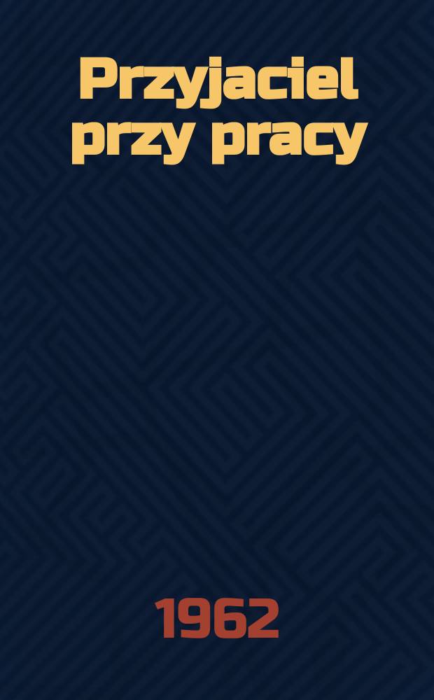 Przyjaciel przy pracy : Miesięcznik poświęcony sprawom ochrony pracy