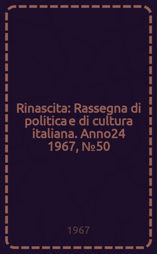 Rinascita : Rassegna di politica e di cultura italiana. Anno24 1967, №50