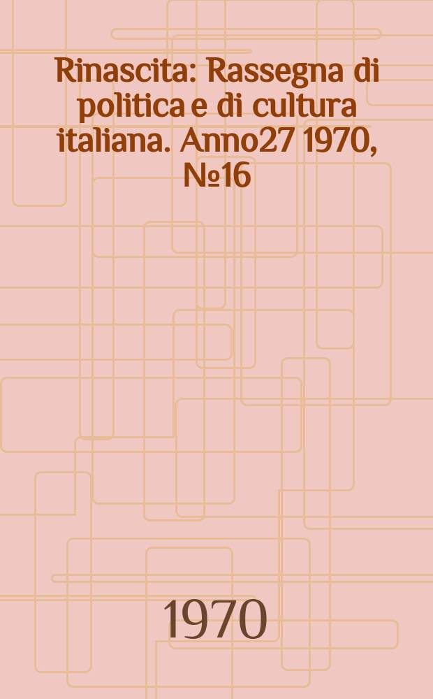 Rinascita : Rassegna di politica e di cultura italiana. Anno27 1970, №16