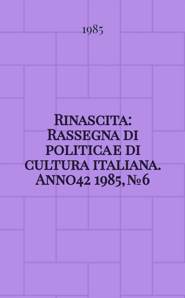 Rinascita : Rassegna di politica e di cultura italiana. Anno42 1985, №6