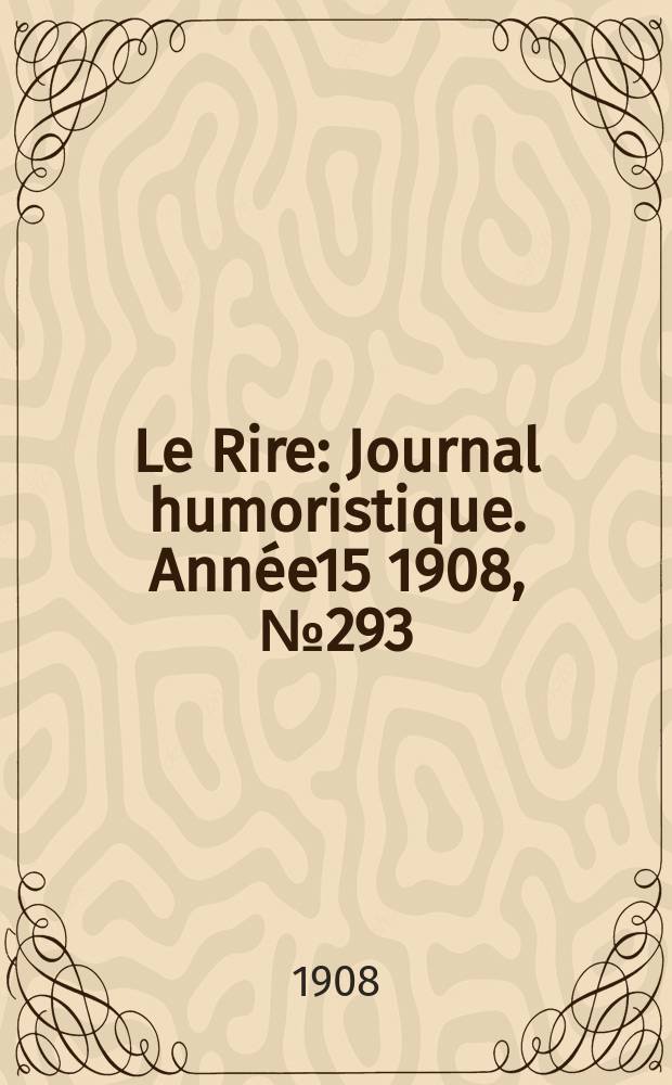 Le Rire : Journal humoristique. [Année15] 1908, №293