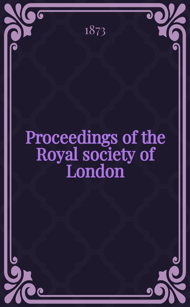 Proceedings of the Royal society of London : From ... Being a continuation of the series entitled "Abstracts of the papers communicated to the Royal society of London". Vol.21 : 1872/1873