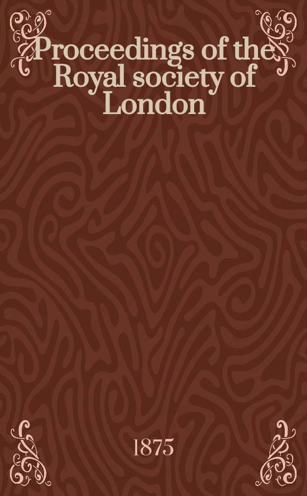 Proceedings of the Royal society of London : From ... Being a continuation of the series entitled "Abstracts of the papers communicated to the Royal society of London". Vol.23 : 1874/1875