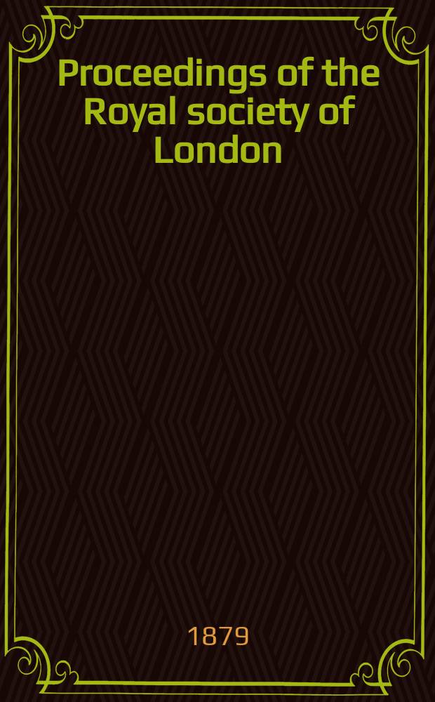 Proceedings of the Royal society of London : From ... Being a continuation of the series entitled "Abstracts of the papers communicated to the Royal society of London". Vol.29 : 1879