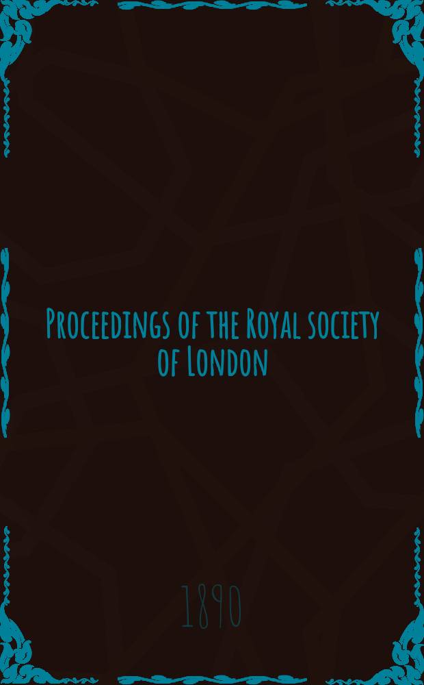 Proceedings of the Royal society of London : From ... Being a continuation of the series entitled "Abstracts of the papers communicated to the Royal society of London". Vol.47 : 1889/1890