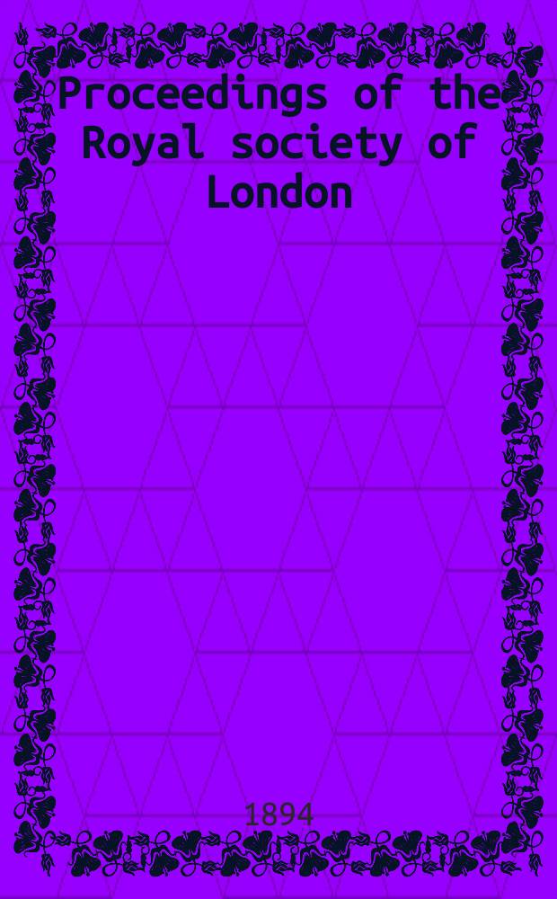 Proceedings of the Royal society of London : From ... Being a continuation of the series entitled "Abstracts of the papers communicated to the Royal society of London". Vol.55 : 1894