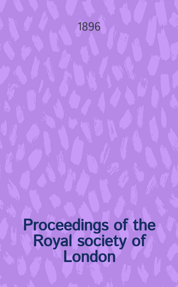 Proceedings of the Royal society of London : From ... Being a continuation of the series entitled "Abstracts of the papers communicated to the Royal society of London". Vol.59 : 1895/1896