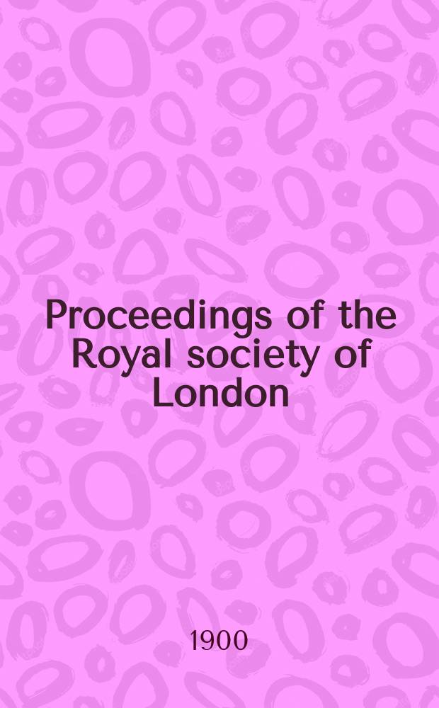 Proceedings of the Royal society of London : From ... Being a continuation of the series entitled "Abstracts of the papers communicated to the Royal society of London". Vol.66 : 1899/1900