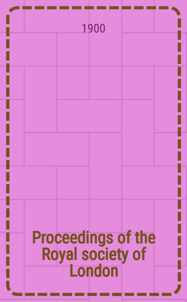 Proceedings of the Royal society of London : From ... Being a continuation of the series entitled "Abstracts of the papers communicated to the Royal society of London". Vol.67 : 1900