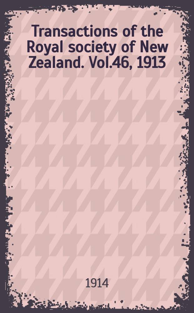 Transactions of the Royal society of New Zealand. Vol.46, 1913