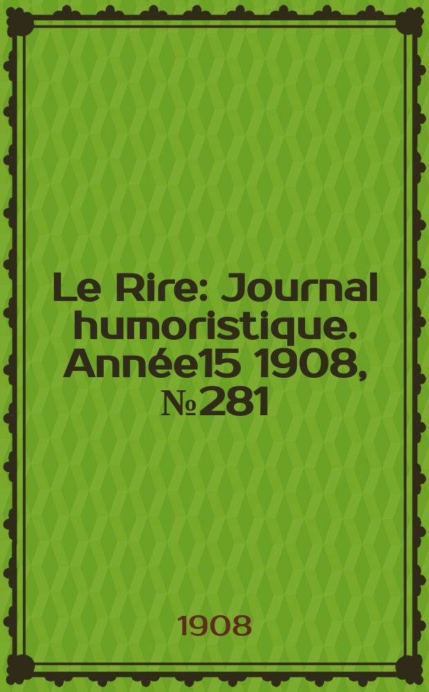 Le Rire : Journal humoristique. [Année15] 1908, №281