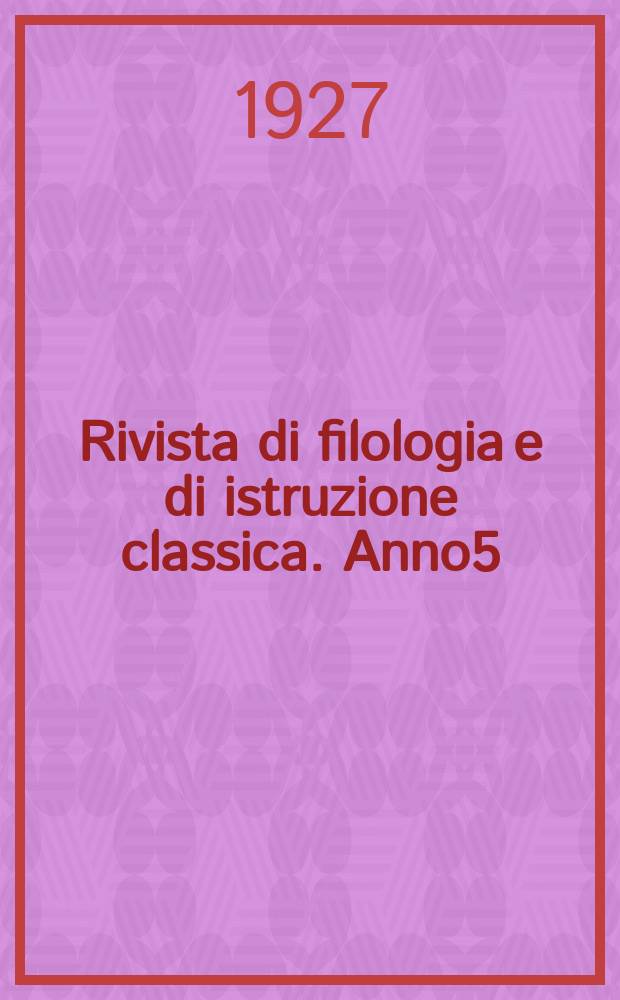 Rivista di filologia e di istruzione classica. Anno5(55) 1927, Fasc.1
