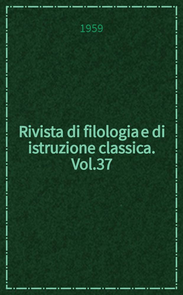 Rivista di filologia e di istruzione classica. Vol.37(87), Fasc.4