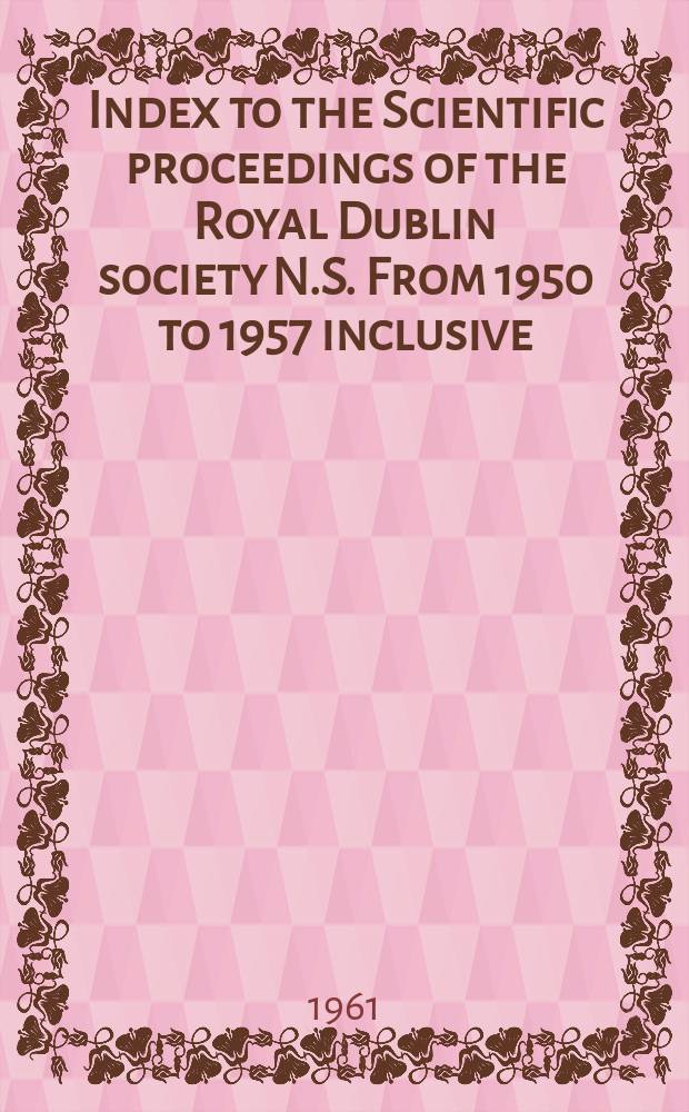 Index to the Scientific proceedings of the Royal Dublin society N.S. From 1950 to 1957 inclusive : Vol.25 to 27 (№14)