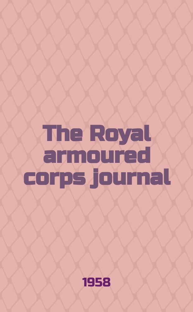 The Royal armoured corps journal : Incorporating the Cavalry journal and the Royal tank corps journal : Publ. by the Committee of the Royal armoured corps journal