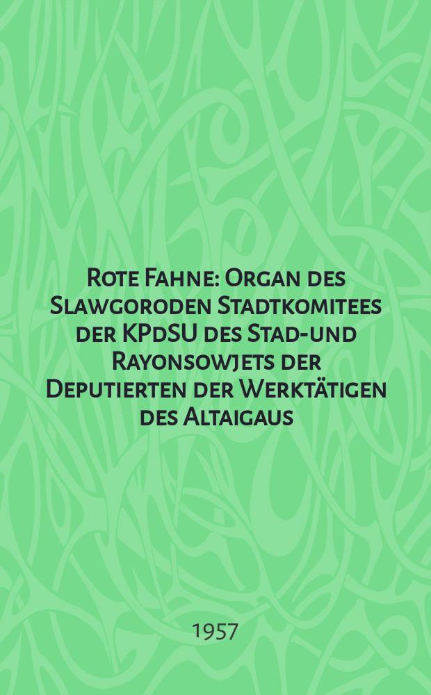 Rote Fahne : Organ des Slawgoroden Stadtkomitees der KPdSU des Stadt- und Rayonsowjets der Deputierten der Werktätigen des Altaigaus