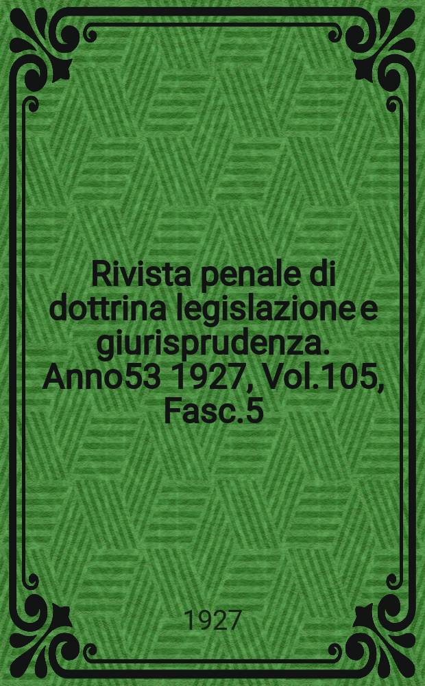 Rivista penale di dottrina legislazione e giurisprudenza. Anno53 1927, Vol.105, Fasc.5