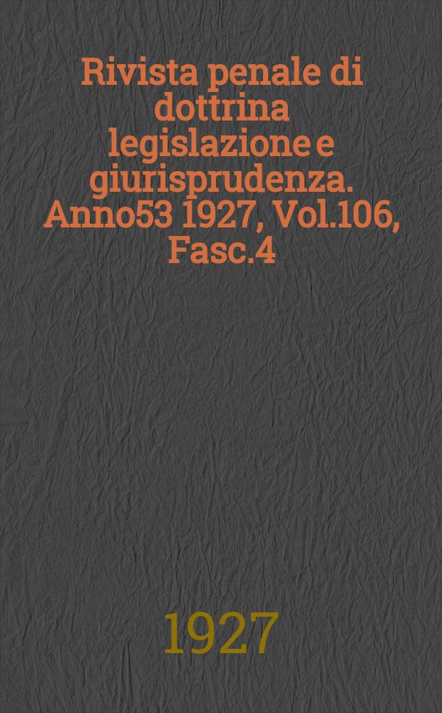 Rivista penale di dottrina legislazione e giurisprudenza. Anno53 1927, Vol.106, Fasc.4