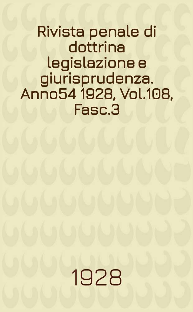 Rivista penale di dottrina legislazione e giurisprudenza. Anno54 1928, Vol.108, Fasc.3