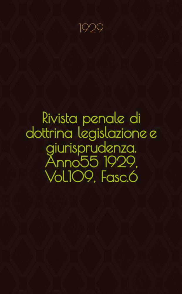 Rivista penale di dottrina legislazione e giurisprudenza. Anno55 1929, Vol.109, Fasc.6