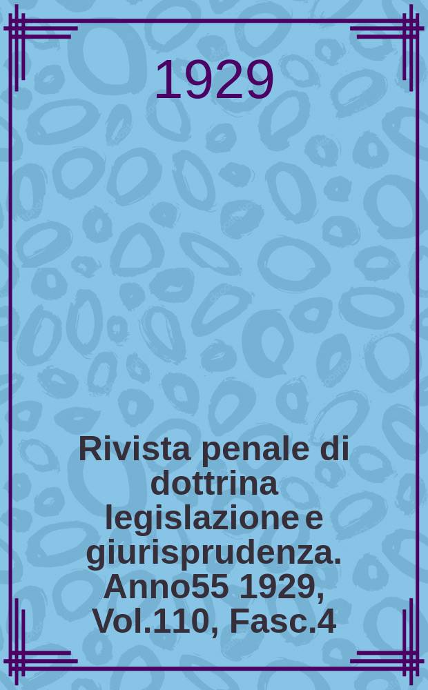 Rivista penale di dottrina legislazione e giurisprudenza. Anno55 1929, Vol.110, Fasc.4