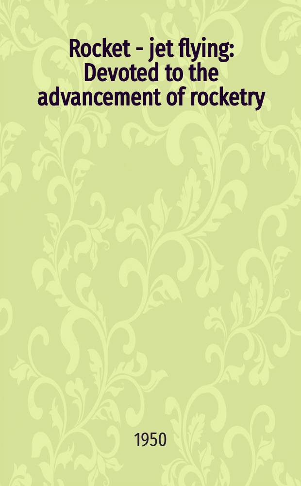 Rocket - jet flying : Devoted to the advancement of rocketry