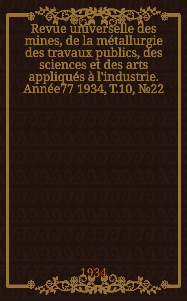 Revue universelle des mines, de la métallurgie des travaux publics, des sciences et des arts appliqués à l'industrie. Année77 1934, T.10, №22